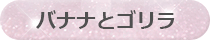 バナナとゴリラ